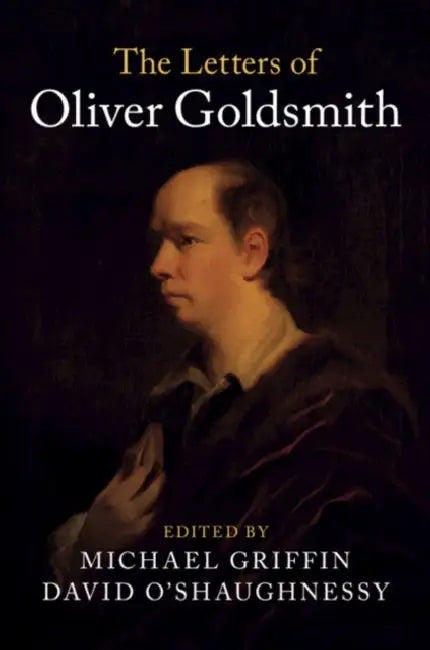 The Letters of Oliver Goldsmith by Oliver Goldsmith, Michael Griffin, David O'Shaughnessy
