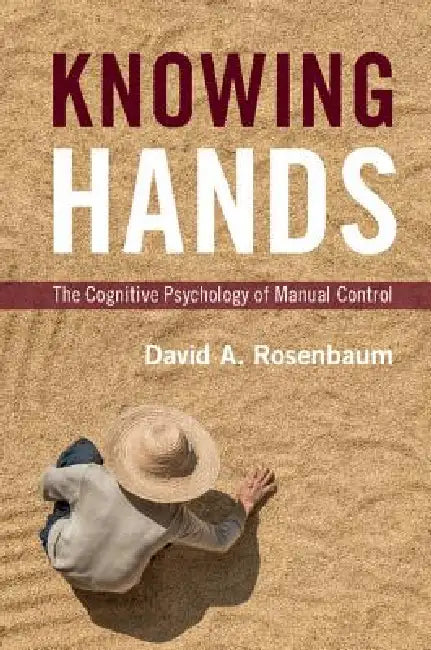 Knowing Hands: The Cognitive Psychology of Manual Control by David A. Rosenbaum