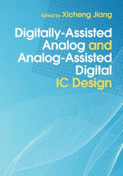 Digitally-Assisted Analog and Analog-Assisted Digital IC Design by Xicheng Jiang