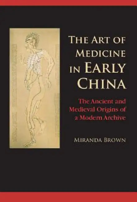 The Art of Medicine in Early China by Miranda Brown