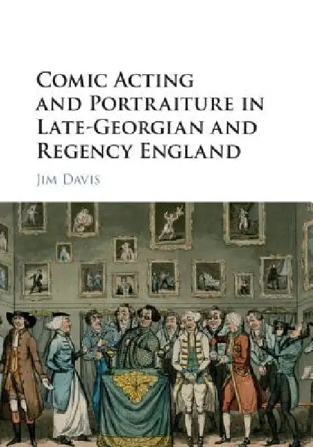 Comic Acting and Portraiture in Late-Georgian and Regency England by Jim Davis