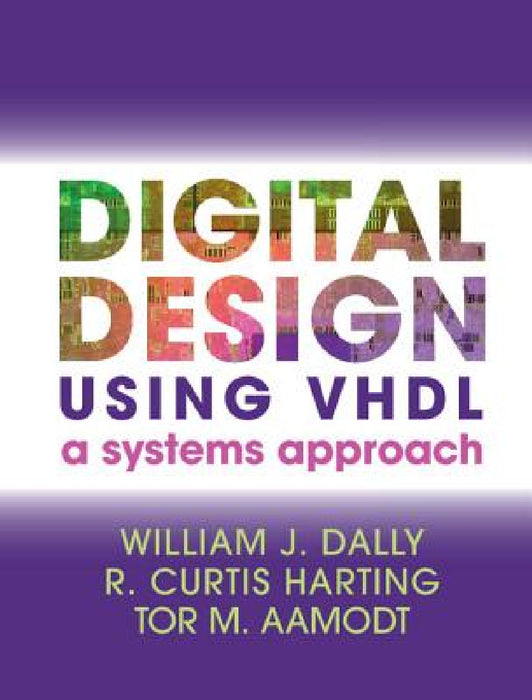 Digital Design Using VHDL by William J. Dally, R. Curtis Harting, Tor M. Aamodt