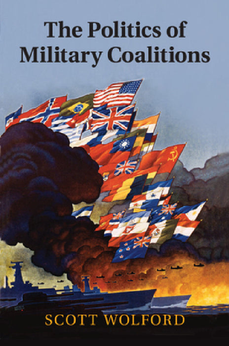 The Politics of Military Coalitions by Scott Wolford