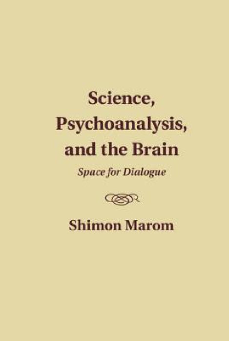 Science, Psychoanalysis, and the Brain by Shimon Marom