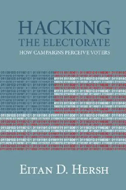 Hacking the Electorate: How Campaigns Perceive Voters by Eitan D. Hersh