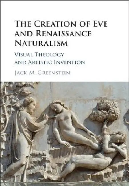 The Creation of Eve and Renaissance Naturalism: Visual Theology and Artistic Invention by Jack M. Greenstein