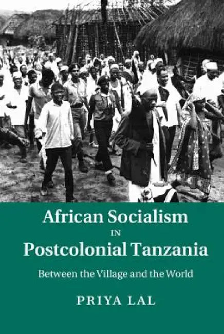 African Socialism in Postcolonial Tanzania by Priya Lal