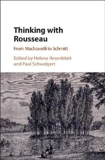 Thinking with Rousseau: From Machiavelli to Schmitt by Helena Rosenblatt, Paul Schweigert