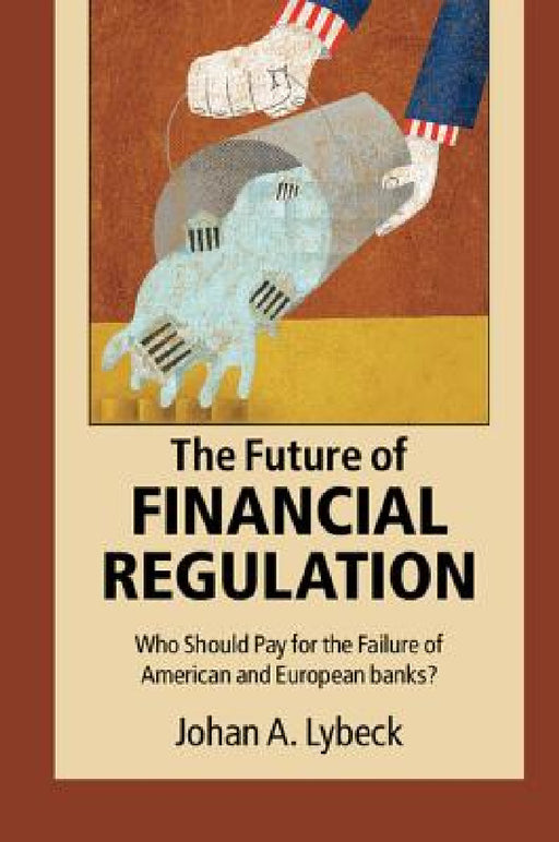 The Future of Financial Regulation by Johan A. Lybeck