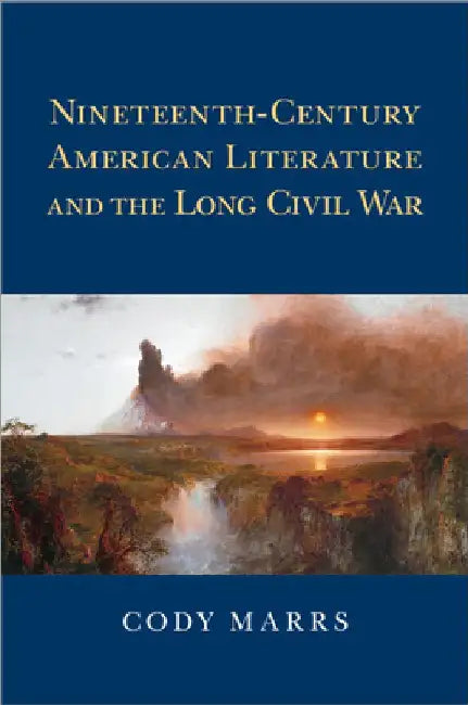Nineteenth-Century American Literature and the Long Civil War by Cody Marrs