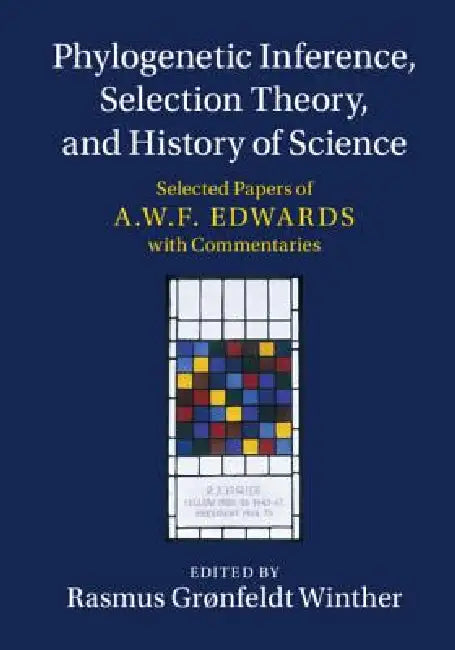 Phylogenetic Inference, Selection Theory, and History of Science: Selected Papers of A. W. F. Edwards with Commentaries by Rasmus Grønfeldt Winther