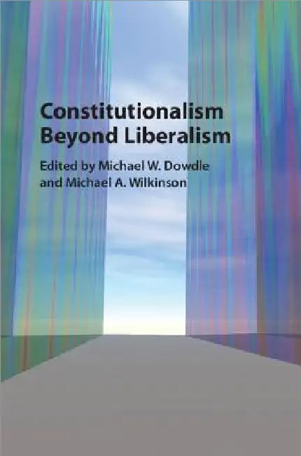 Constitutionalism Beyond Liberalism by Michael W. Dowdle