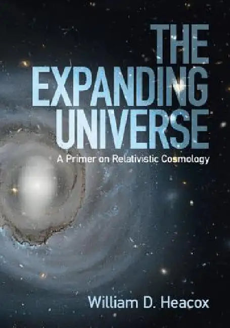The Expanding Universe: A Primer on Relativistic Cosmology by William D. Heacox