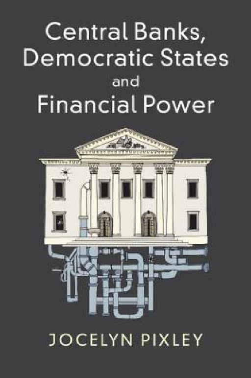 Central Banks, Democratic States and Financial Power by Jocelyn Pixley