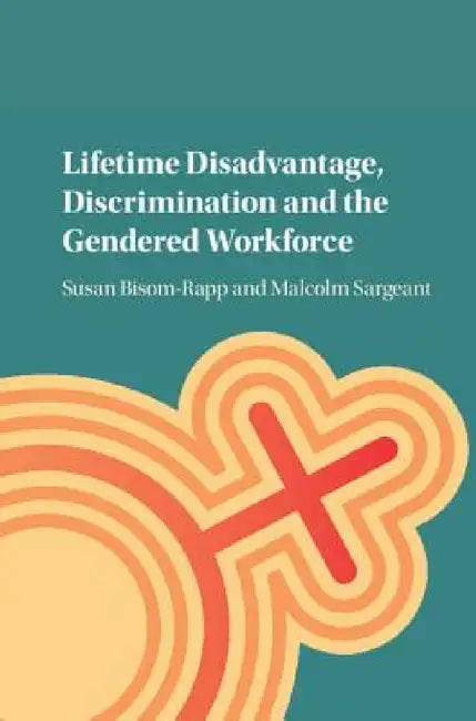 Lifetime Disadvantage, Discrimination and the Gendered Workforce by Susan Bisom-Rapp, Malcolm Sargeant