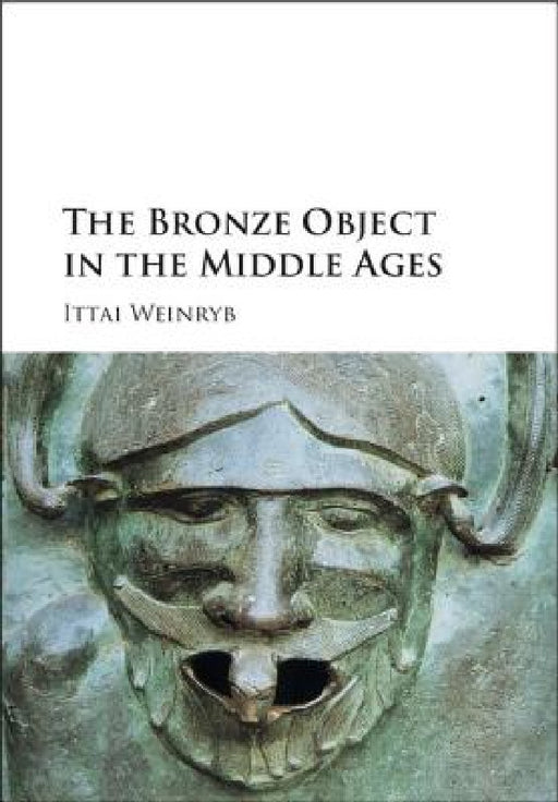 The Bronze Object in the Middle Ages by Ittai Weinryb