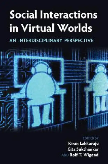 Social Interactions in Virtual Worlds: An Interdisciplinary Perspective by Kiran Lakkaraju, Gita Sukthankar, Rolf T. Wigand
