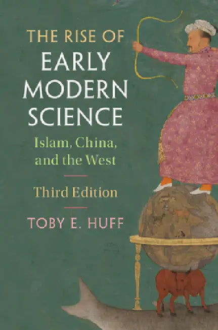 The Rise of Early Modern Science: Islam, China, and the West by Toby E. Huff