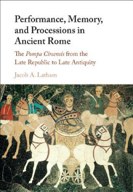 Performance, Memory, and Processions in Ancient Rome by Jacob A. Latham