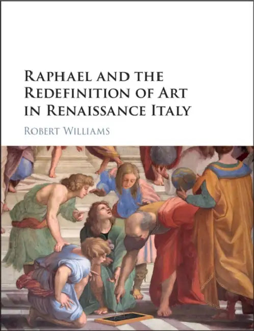 Raphael and the Redefinition of Art in Renaissance Italy by Robert Williams