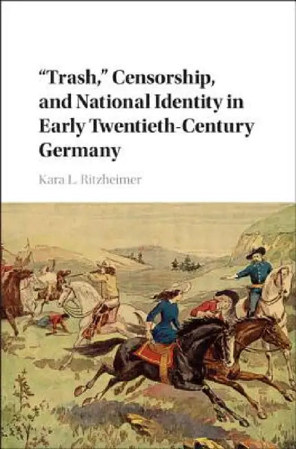 "Trash," Censorship, and National Identity in Early Twentieth-Century Germany by Kara L. Ritzheimer