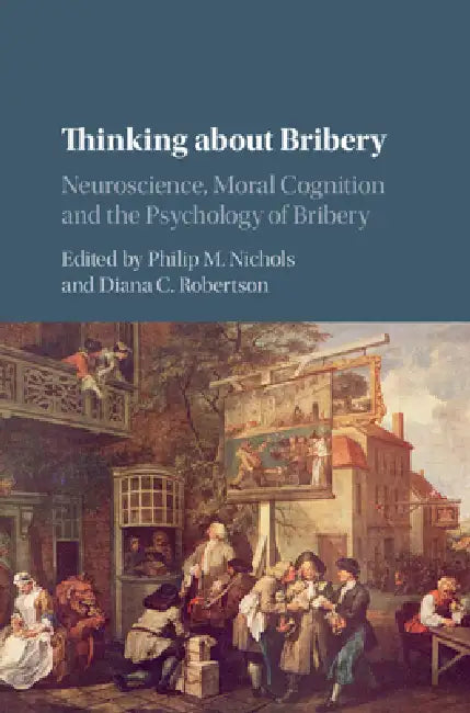 Thinking about Bribery: Neuroscience, Moral Cognition and the Psychology of Bribery by Philip M. Nichols, Diana C. Robertson