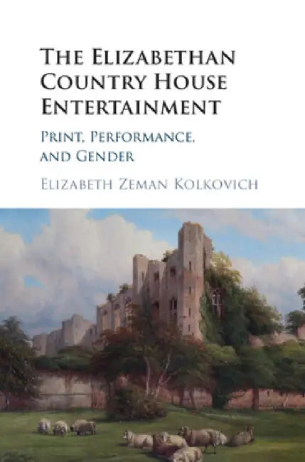 The Elizabethan Country House Entertainment by Elizabeth Zeman Kolkovich