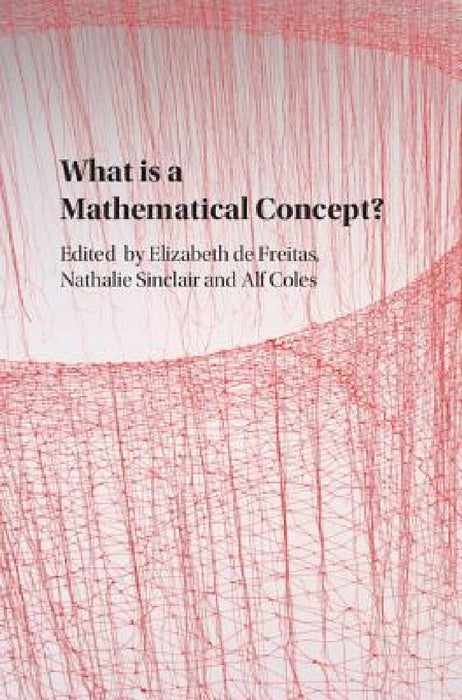 What is a Mathematical Concept? by Elizabeth de Freitas, Nathalie Sinclair, Alf Coles