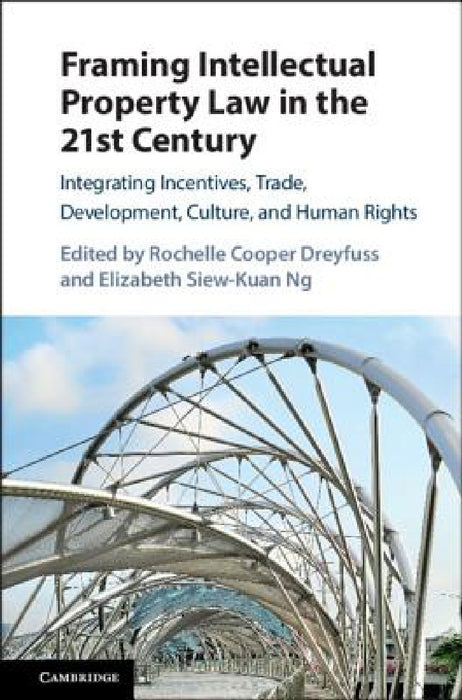 Framing Intellectual Property Law in the 21st Century by Rochelle Cooper Dreyfuss, Elizabeth Siew-Kuan Ng