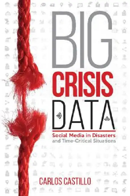 Big Crisis Data: Social Media in Disasters and Time-Critical Situations by Carlos Castillo