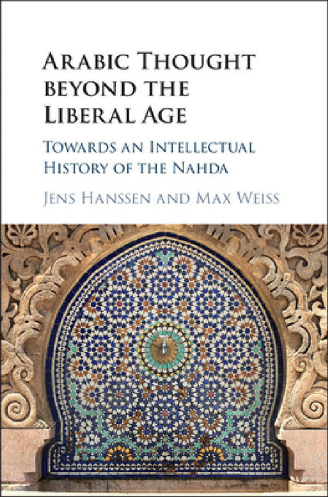 Arabic Thought beyond the Liberal Age by Jens Hanssen, Max Weiss
