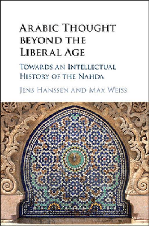 Arabic Thought beyond the Liberal Age by Jens Hanssen, Max Weiss
