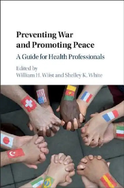 Preventing War and Promoting Peace: A Guide for Health Professionals by William H. Wiist, Shelley K. White