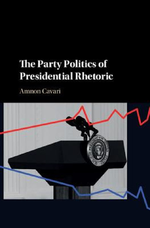 The Party Politics of Presidential Rhetoric by Amnon Cavari