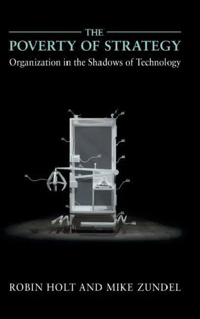 The Poverty of Strategy: Organization in the Shadows of Technology by Robin Holt, Mike Zundel