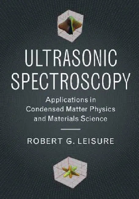 Ultrasonic Spectroscopy: Applications in Condensed Matter Physics and Materials Science by Robert G. Leisure