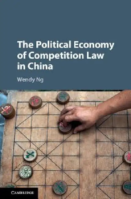 The Political Economy of Competition Law in China by Wendy Ng
