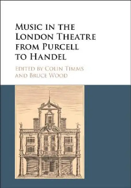 Music in the London Theatre from Purcell to Handel by Colin Timms, Bruce Wood