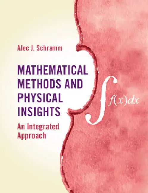 Mathematical Methods and Physical Insights: An Integrated Approach by Alec J. Schramm