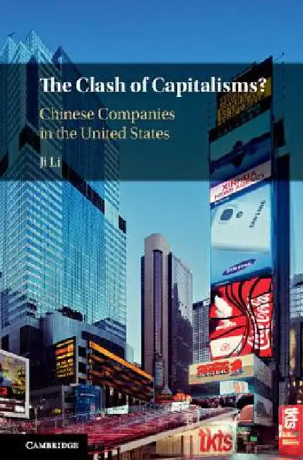 The Clash of Capitalisms?: Chinese Companies in the United States by Ji Li