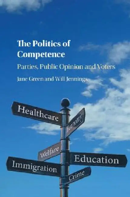 The Politics of Competence: Parties, Public Opinion and Voters by Jane Green
