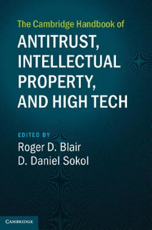 The Cambridge Handbook of Antitrust, Intellectual Property, and High Tech by Roger D. Blair, D. Daniel Sokol