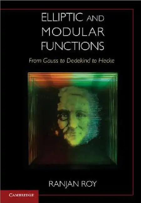 Elliptic and Modular Functions from Gauss to Dedekind to Hecke by Ranjan Roy