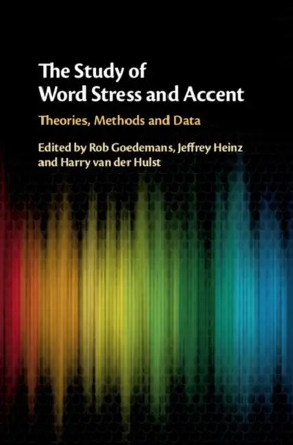 The Study of Word Stress and Accent: Theories, Methods and Data by Rob Goedemans, Jeffrey Heinz, Harry Van Der Hulst
