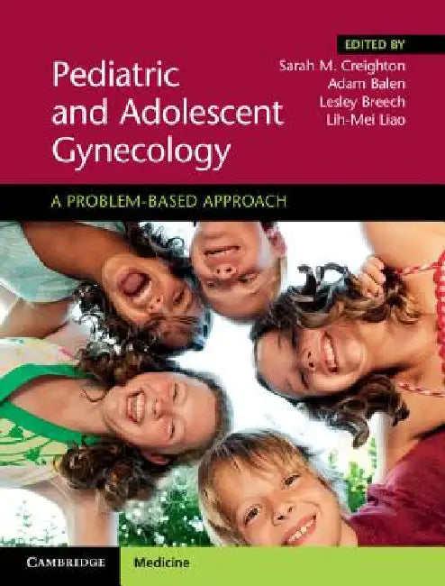 Pediatric and Adolescent Gynecology: A Problem-Based Approach by Sarah M. Creighton, Adam Balen, Lesley Breech