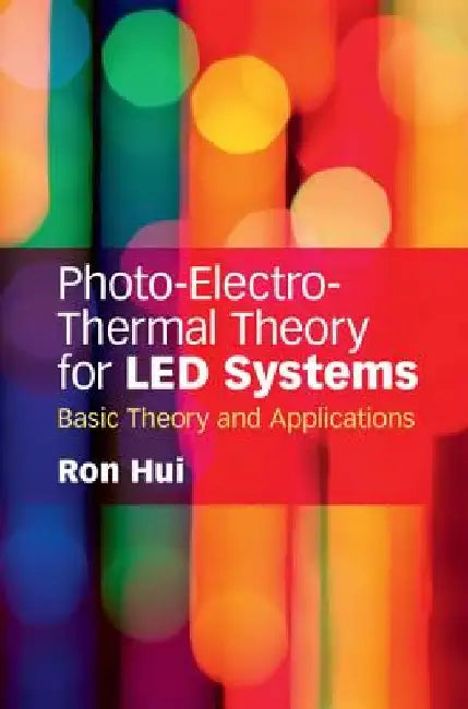 Photo-Electro-Thermal Theory for Led Systems: Basic Theory and Applications by Ron Hui