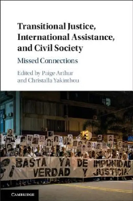 Transitional Justice, International Assistance, and Civil Society: Missed Connections by Paige Arthur, Christalla Yakinthou
