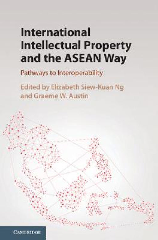 International Intellectual Property and the ASEAN Way: Pathways to Interoperability by Elizabeth Siew-Kuan Ng, Graeme W. Austin