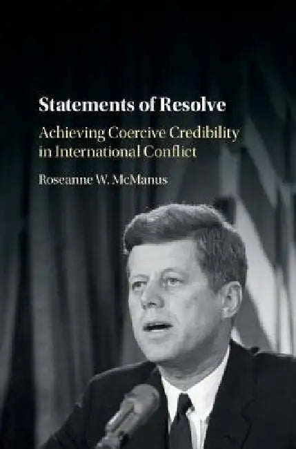 Statements of Resolve: Achieving Coercive Credibility in International Conflict by Roseanne W. McManus