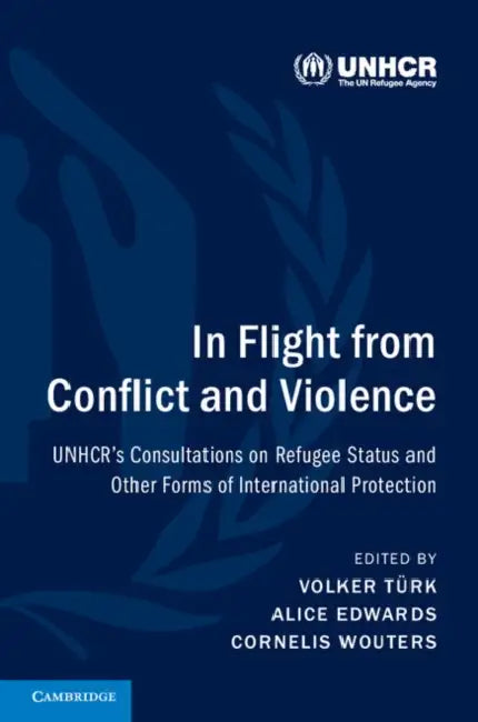 In Flight from Conflict and Violence: Unhcr's Consultations on Refugee Status and Other Forms of International Protection by Volker Türk, Alice Edwards, Cornelis Wouters